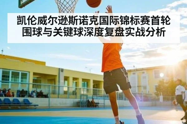 凯伦威尔逊斯诺克国际锦标赛首轮围球与关键球深度复盘实战分析