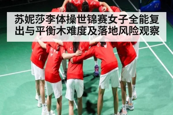 苏妮莎李体操世锦赛女子全能复出与平衡木难度及落地风险观察