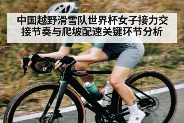 中国越野滑雪队世界杯女子接力交接节奏与爬坡配速关键环节分析