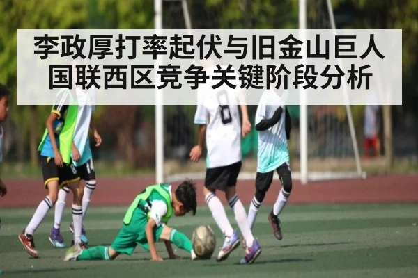 李政厚打率起伏与旧金山巨人国联西区竞争关键阶段分析